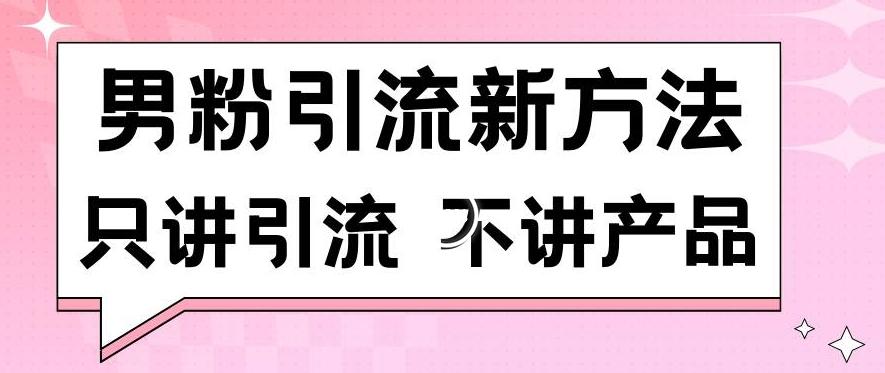 男粉引流新方法日引流100多个男粉只讲引流不讲产品不违规不封号【揭秘】-快赚