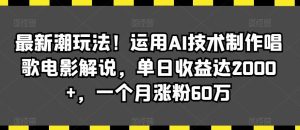 最新潮玩法！运用AI技术制作唱歌电影解说，单日收益达2000+，一个月涨粉60万【揭秘】-快赚