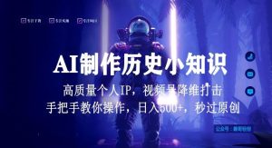 视频号AI制作历史小知识，日入1000+高质量原创个人ip，秒过原创，降维打击，全网首发【揭秘】-快赚