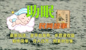 助眠式民间故事最新玩法，全平台发布，多管道收益，制作简单【附素材合集】-快赚