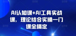 AI认知课+AI工具实战课,理论结合实操一门课全搞定-快赚