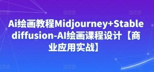 Ai绘画教程Midjourney+Stablediffusion-AI绘画课程设计【商业应用实战】-快赚