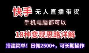 快手无人直播带货,手机电脑都可以,18种变现思路详解,搭建简单日佣2500+【揭秘】-快赚