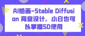 AI绘画-Stable Diffusion 商业设计,小白也可以掌握SD使用-快赚