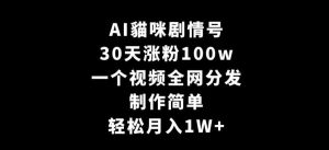 AI貓咪剧情号,30天涨粉100w,制作简单,一个视频全网分发,轻松月入1W+【揭秘】-快赚