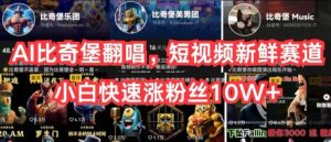 AI比奇堡翻唱,短视频新鲜赛道,小白快速涨粉丝10W+【揭秘】-快赚