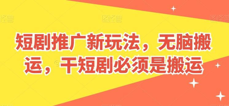短剧推广新玩法，无脑搬运，干短剧必须是搬运【揭秘】-快赚