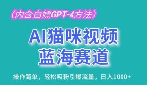AI猫咪视频蓝海赛道,操作简单,轻松吸粉引爆流量,日入1K【揭秘】-快赚