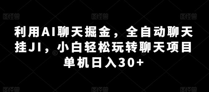 利用AI聊天掘金，全自动聊天挂JI，小白轻松玩转聊天项目 单机日入30+【揭秘】-快赚