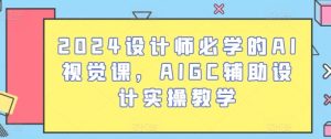 2024设计师必学的AI视觉课,AIGC辅助设计实操教学-快赚