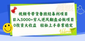 视频号带货鲁班经暴利项目，穷人逆风翻盘必做项目，0投资大收益轻松上手非常稳定【揭秘】-快赚