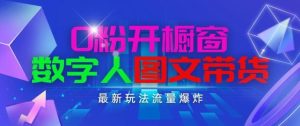 抖音最新项目，0粉开橱窗，数字人图文带货，流量爆炸，简单操作，日入1K+【揭秘】-快赚