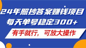 24年照抄答案赚钱项目,每天单号稳定300+,有手就行,可放大操作-快赚