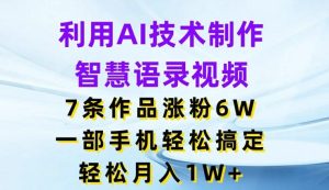 利用AI技术制作智慧语录视频，7条作品涨粉6W，一部手机轻松搞定，轻松月入1W+-快赚
