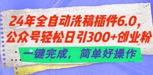 24年全自动洗稿插件6.0.公众号轻松日引300+创业粉，一键完成，简单好操作【揭秘】-快赚