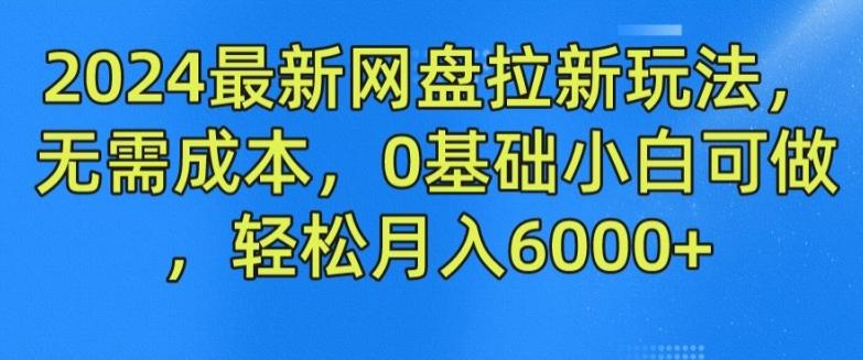 2024最新网盘拉新玩法，无需成本，0基础小白可做，轻松月入6000+【揭秘】-快赚