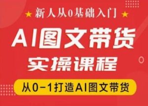 新人从0基础入门，抖音AI图文带货实操课程，从0-1打造AI图文带货-快赚