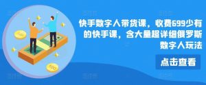 快手数字人带货课，收费699少有的快手课，含大量超详细俄罗斯数字人玩法-快赚