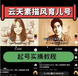 云天素描风育儿号,起号实操全流程,爆赞爆火,涨粉带货嘎嘎快-快赚