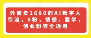 外面卖1680的AI数字人引流,S粉,情感,国学,创业粉等全通用-快赚