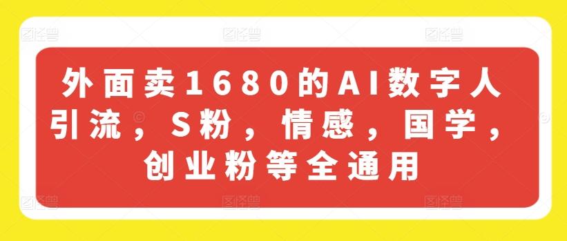 外面卖1680的AI数字人引流，S粉，情感，国学，创业粉等全通用-快赚