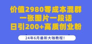 价值2980零成本混群一张图片一段话日引200+高质创业粉,24年6月最新大咖教程【揭秘】-快赚