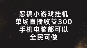恶搞小游戏挂机，单场直播300+，全民可操作【揭秘】-快赚