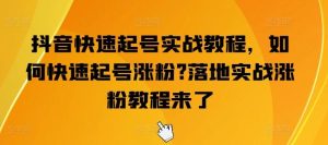 抖音快速起号实战教程,如何快速起号涨粉?落地实战涨粉教程来了-快赚