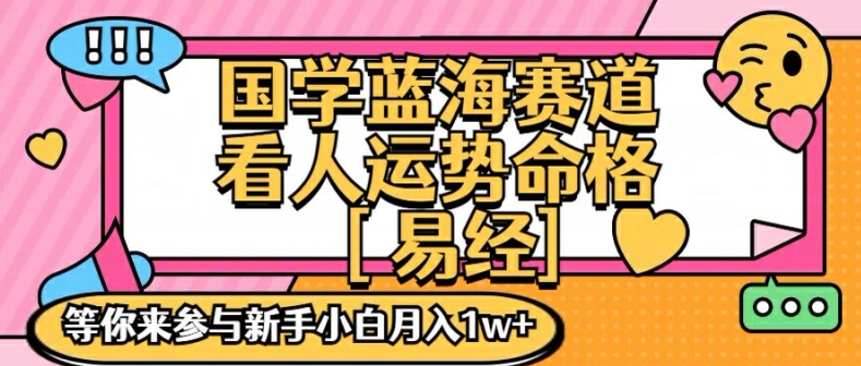 国学蓝海赋能赛道，零基础学习，手把手教学独一份新手小白月入1W+【揭秘】-快赚