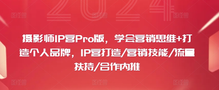 摄影师IP营Pro版，学会营销思维+打造个人品牌，IP营打造/营销技能/流量扶持/合作内推-快赚