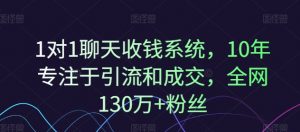 1对1聊天收钱系统,10年专注于引流和成交,全网130万+粉丝-快赚