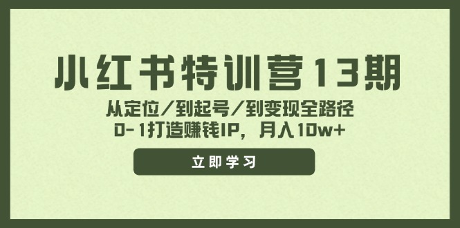 小红书特训营13期,从定位/到起号/到变现全路径,0-1打造赚钱IP,月入10w+-快赚