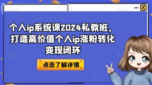 个人ip系统课2024私教班,打造高价值个人ip涨粉转化变现闭环-快赚