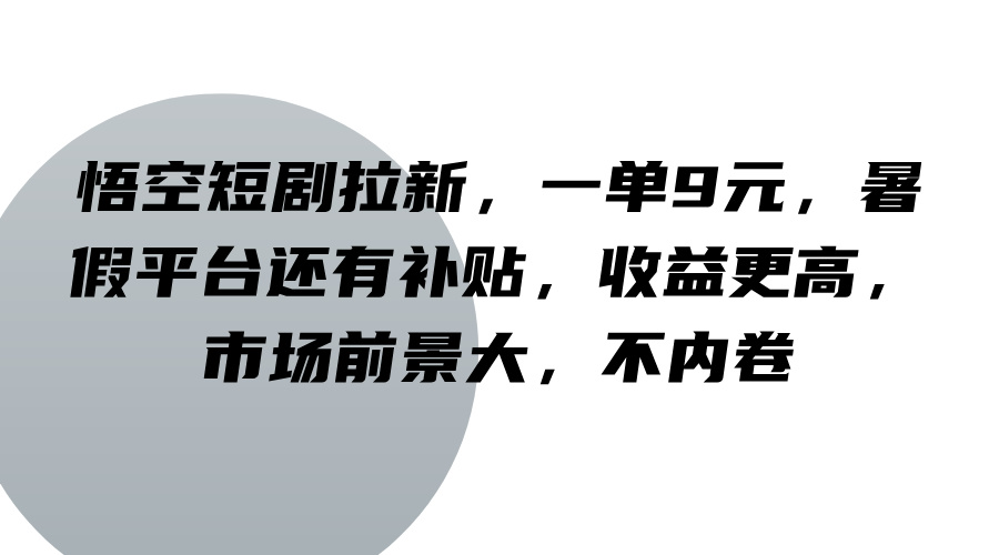悟空短剧拉新，一单9元，暑假平台还有补贴，收益更高，市场前景大，不内卷-快赚
