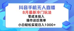 抖音手机无人直播,8月全新冷门玩法,小白轻松实现日入1000+,操作巨简单!-快赚
