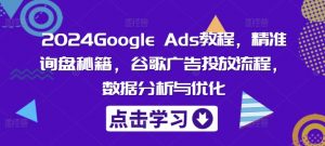 2024Google Ads教程,精准询盘秘籍,谷歌广告投放流程,数据分析与优化-快赚