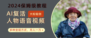 AI复活人物讲话视频：2024保姆级教程，多种变现方式，月入一万+-快赚