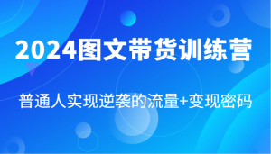2024图文带货训练营,普通人实现逆袭的流量+变现密码(87节课)-快赚