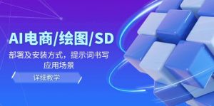 AI-电商/绘图/SD/详细教程:部署与安装方式,提示词-书写,应用场景-快赚