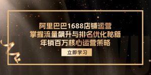 阿里巴巴1688店铺运营,掌握流量飙升与排名优化秘籍 年销百万核心运营策略-快赚