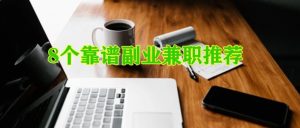 推荐8个副业兼职,一个比一个靠谱,一个比一个香-快赚