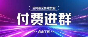 全网首发最全付费进群搭建教程,包含支付教程+域名+内部设置教程+源码【揭秘】-快赚