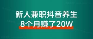 新人小白，兼职深耕抖音养生8个月，赚了20万！经验分享-快赚