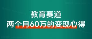 ALL in 教育赛道变现,两个月搞了60万的变现心得!-快赚