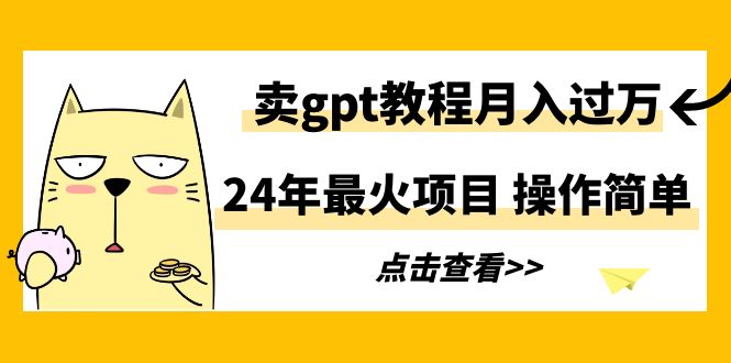 24年最火项目,卖gpt教程月入过万,操作简单-快赚