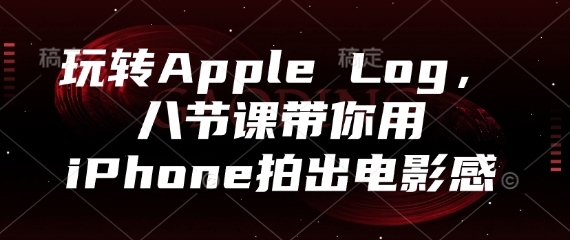 玩转Apple Log,八节课带你用iPhone拍出电影感-快赚