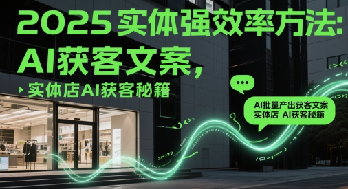 2025实体强效率方法:AI批量产出获客文案,实体店AI获客秘籍-快赚