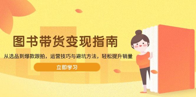 图书带货变现指南,从选品到爆款跟拍,运营技巧与避坑方法,轻松提升销量-快赚