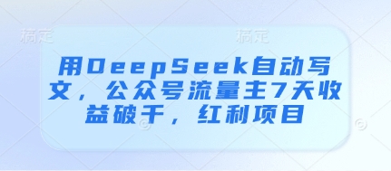 用DeepSeek自动写文,公众号流量主7天收益破千,红利项目-快赚