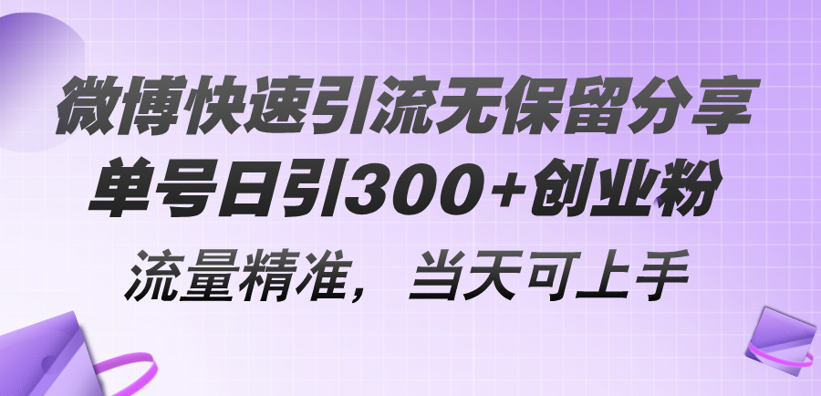 微博快速引流无保留分享,单号日引300+创业粉,流量精准,当天可上手-快赚